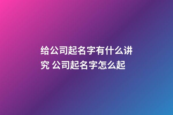 给公司起名字有什么讲究 公司起名字怎么起